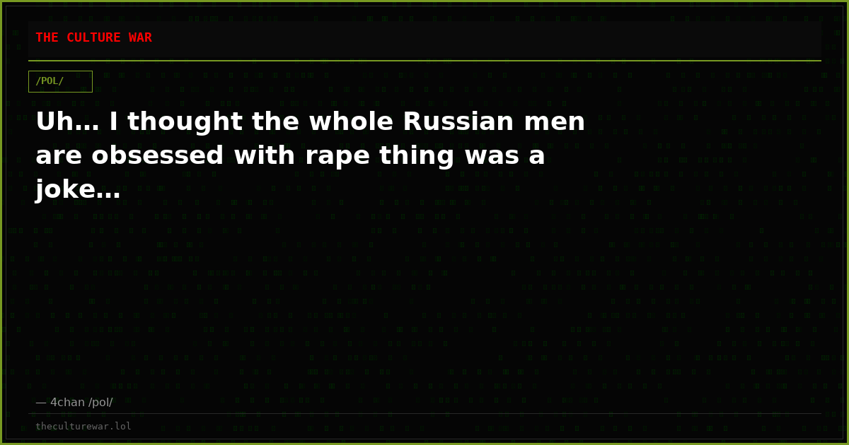 Uh… I thought the whole Russian men are obsessed with rape thing was a joke…