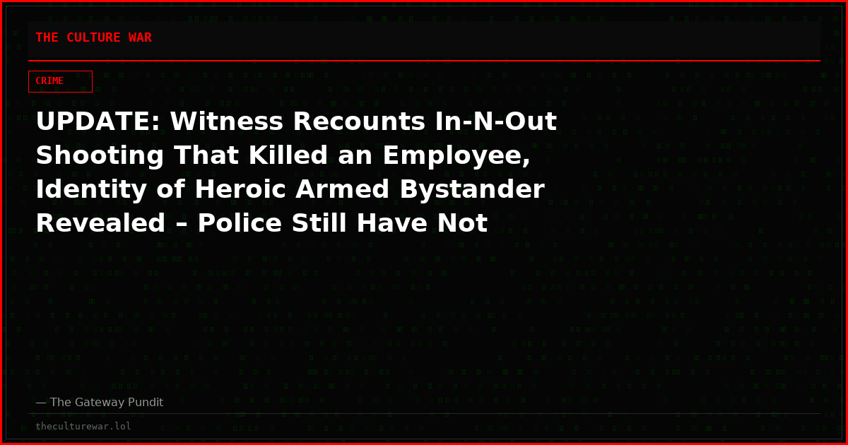 UPDATE: Witness Recounts In-N-Out Shooting That Killed an Employee, Identity of Heroic Armed Bystander Revealed – Police Still Have Not Named Suspect or Motive (VIDEO)
