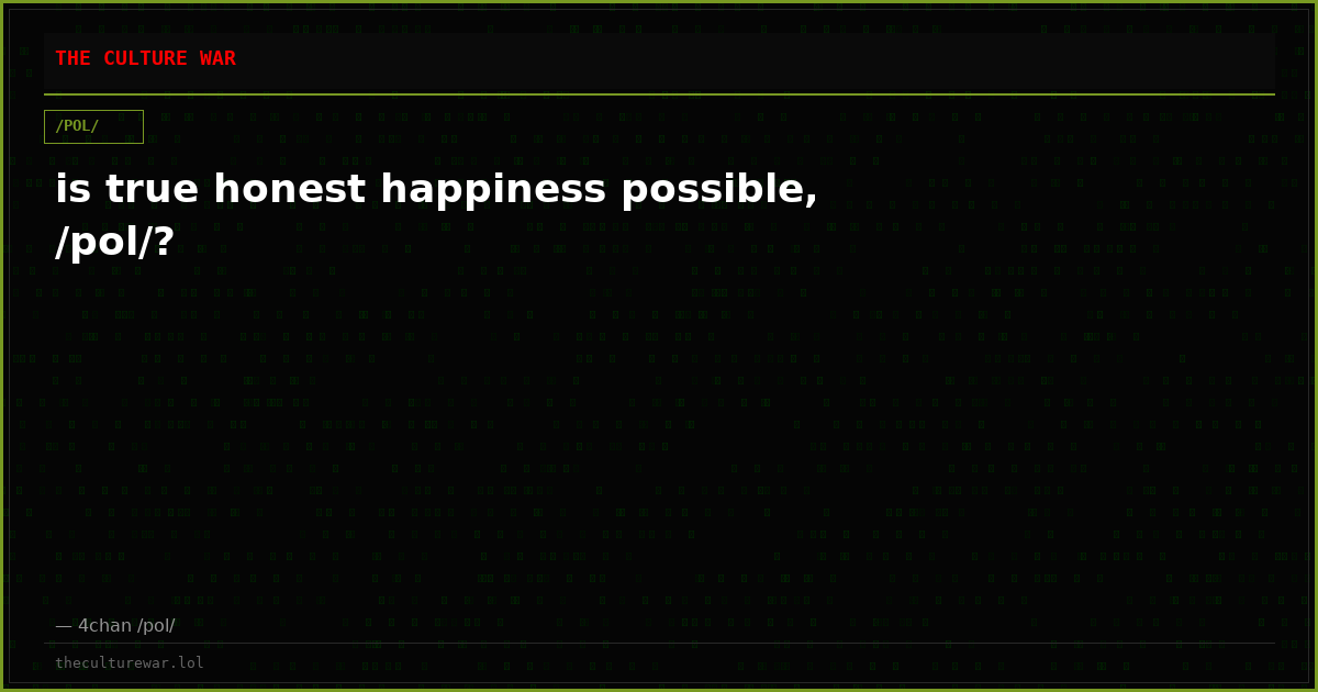 is true honest happiness possible, /pol/?
