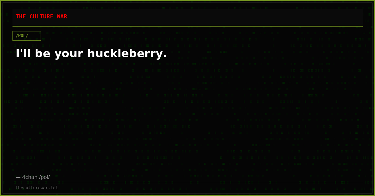 I'll be your huckleberry.