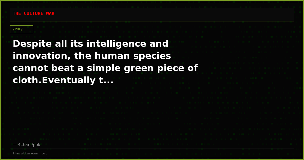 Despite all its intelligence and innovation, the human species cannot beat a simple green piece of cloth.Eventually t...