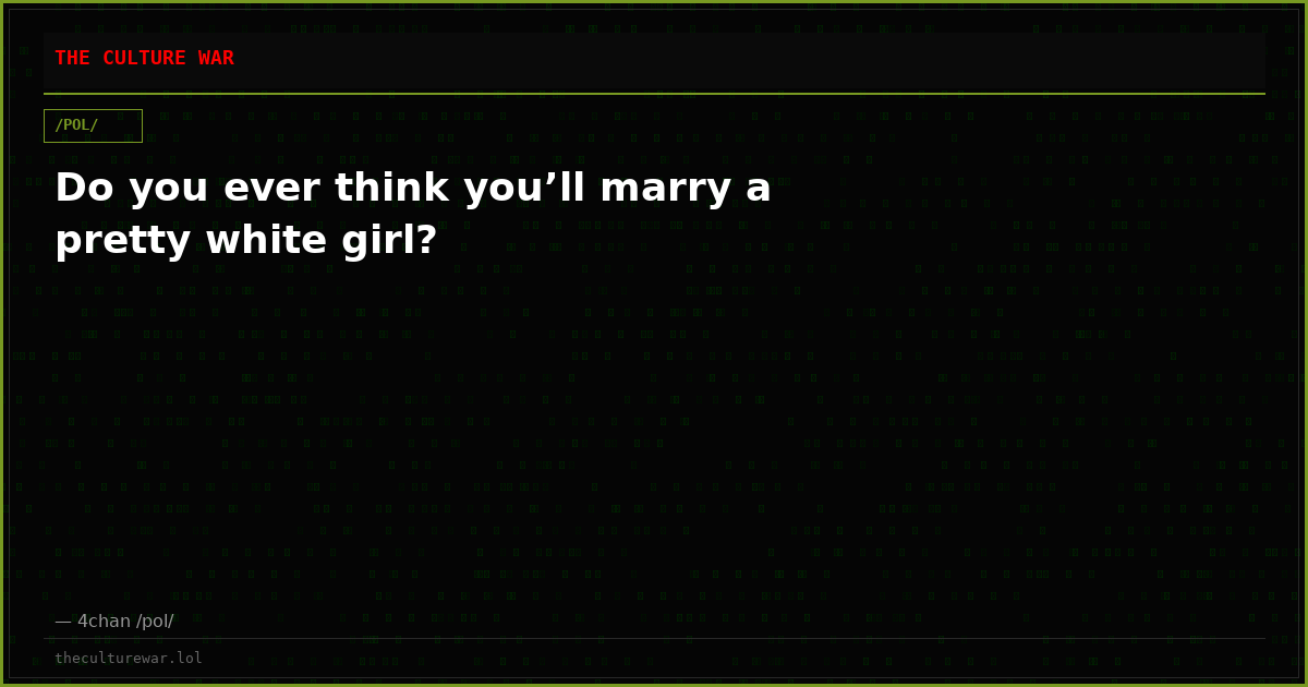 Do you ever think you’ll marry a pretty white girl?