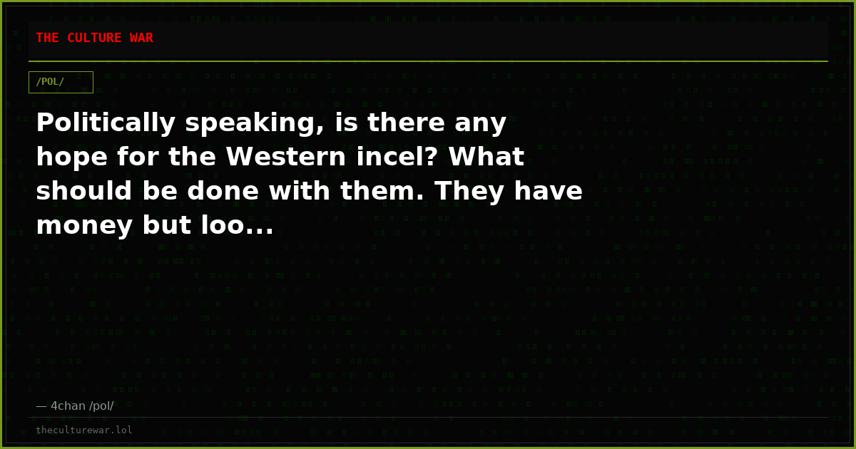 Politically speaking, is there any hope for the Western incel? What should be done with them. They have money but loo...