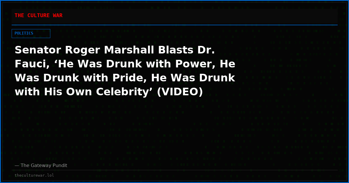 Senator Roger Marshall Blasts Dr. Fauci, ‘He Was Drunk with Power, He Was Drunk with Pride, He Was Drunk with His Own Celebrity’ (VIDEO)