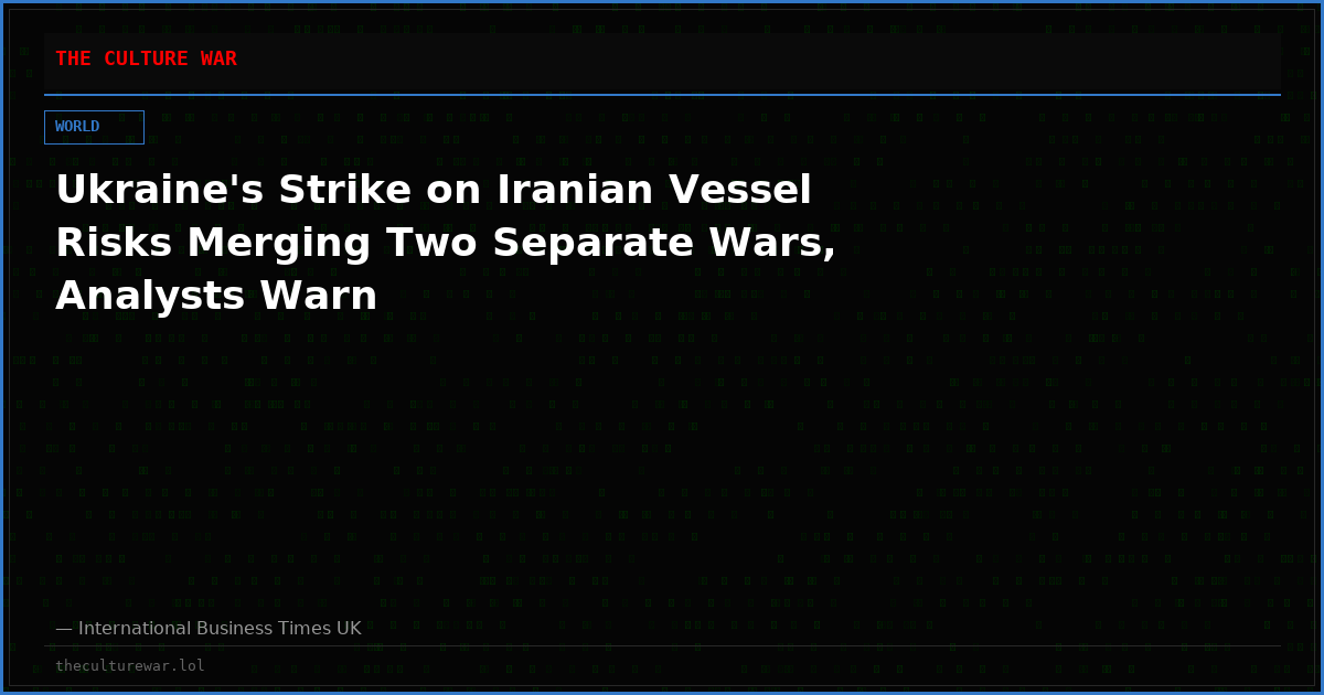Ukraine's Strike on Iranian Vessel Risks Merging Two Separate Wars, Analysts Warn