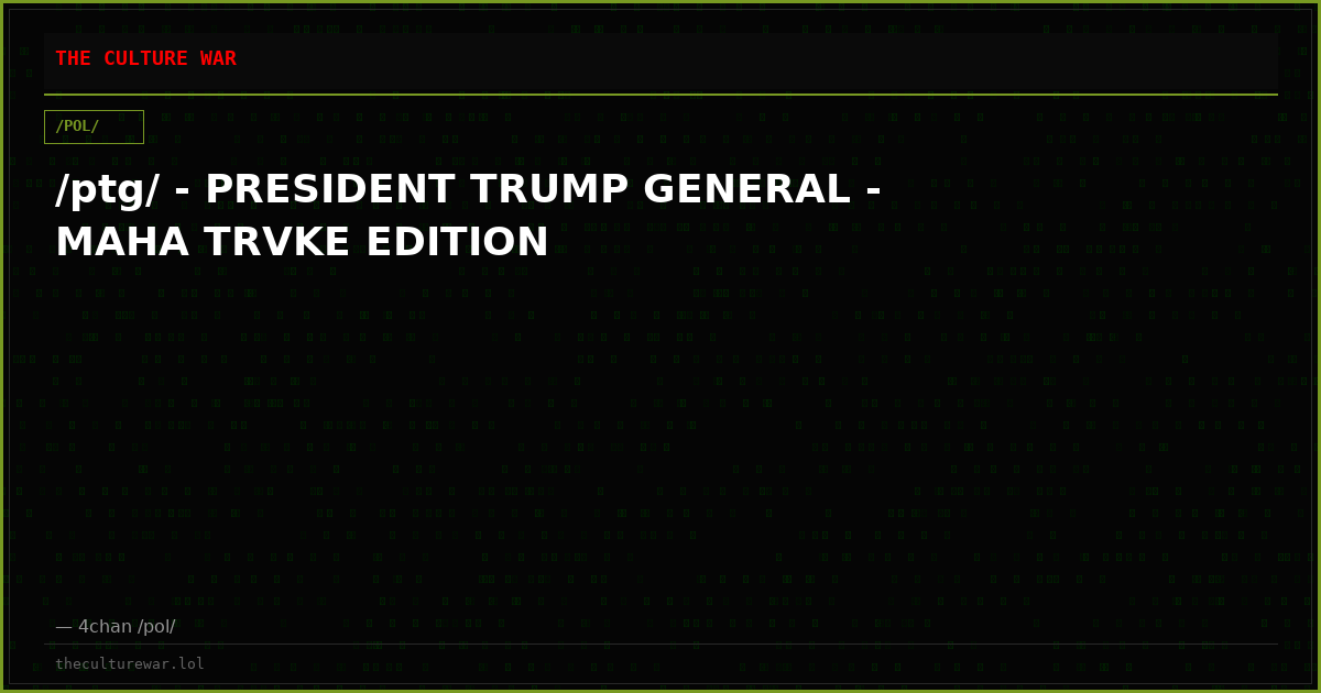 /ptg/ - PRESIDENT TRUMP GENERAL - MAHA TRVKE EDITION