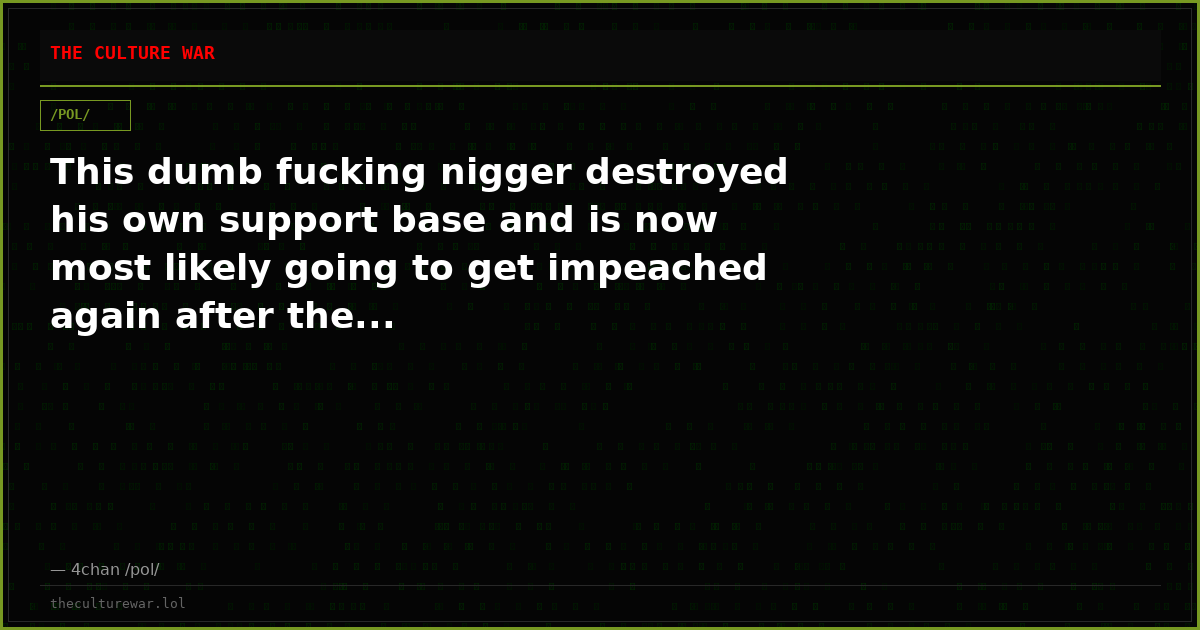 This dumb fucking nigger destroyed his own support base and is now most likely going to get impeached again after the...