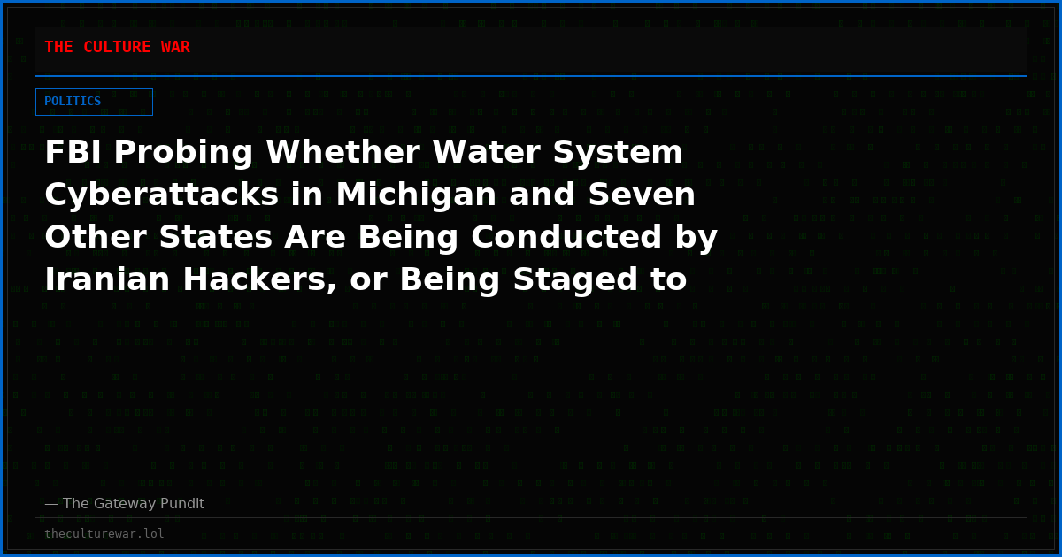 FBI Probing Whether Water System Cyberattacks in Michigan and Seven Other States Are Being Conducted by Iranian Hackers, or Being Staged to Look Like They Are