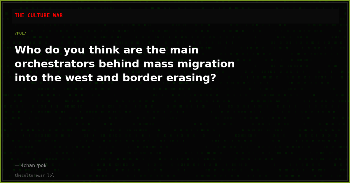 Who do you think are the main orchestrators behind mass migration into the west and border erasing?