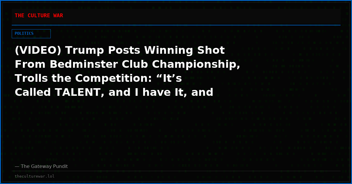 (VIDEO) Trump Posts Winning Shot From Bedminster Club Championship, Trolls the Competition: “It’s Called TALENT, and I have It, and They Don’t!”