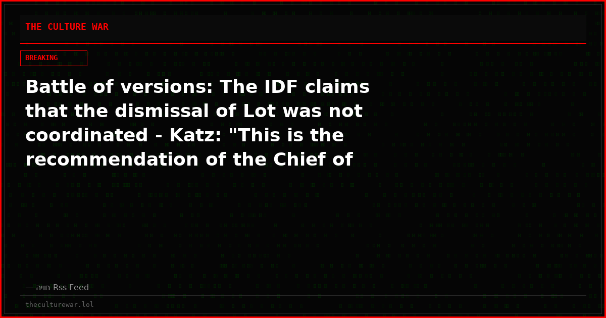 Battle of versions: The IDF claims that the dismissal of Lot was not coordinated - Katz: "This is the recommendation of the Chief of Staff"