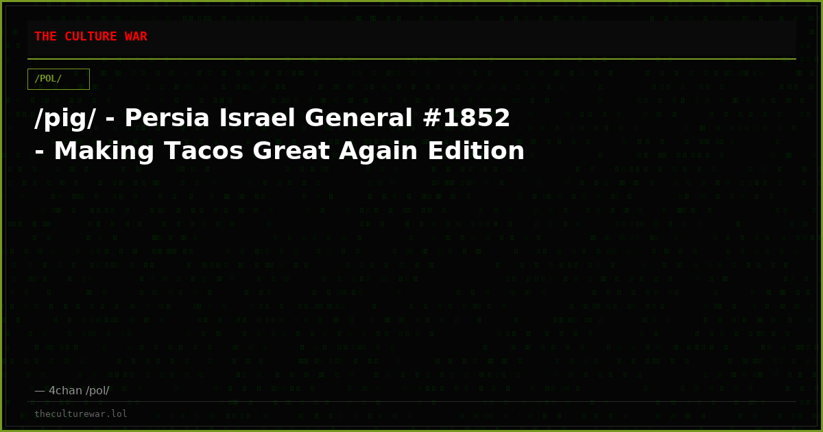 /pig/ - Persia Israel General #1852 - Making Tacos Great Again Edition