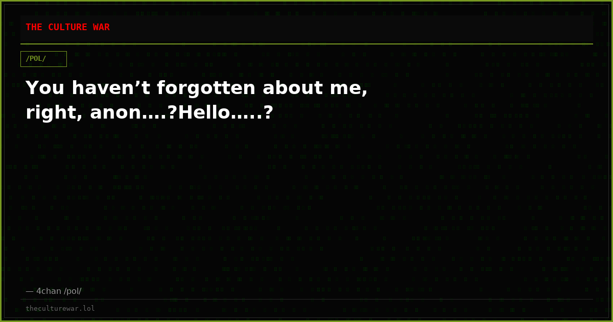 You haven’t forgotten about me, right, anon….?Hello…..?