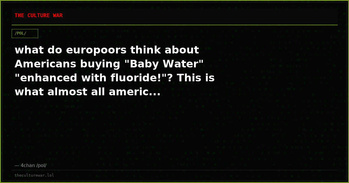 what do europoors think about Americans buying "Baby Water" "enhanced with fluoride!"? This is what almost all americ...