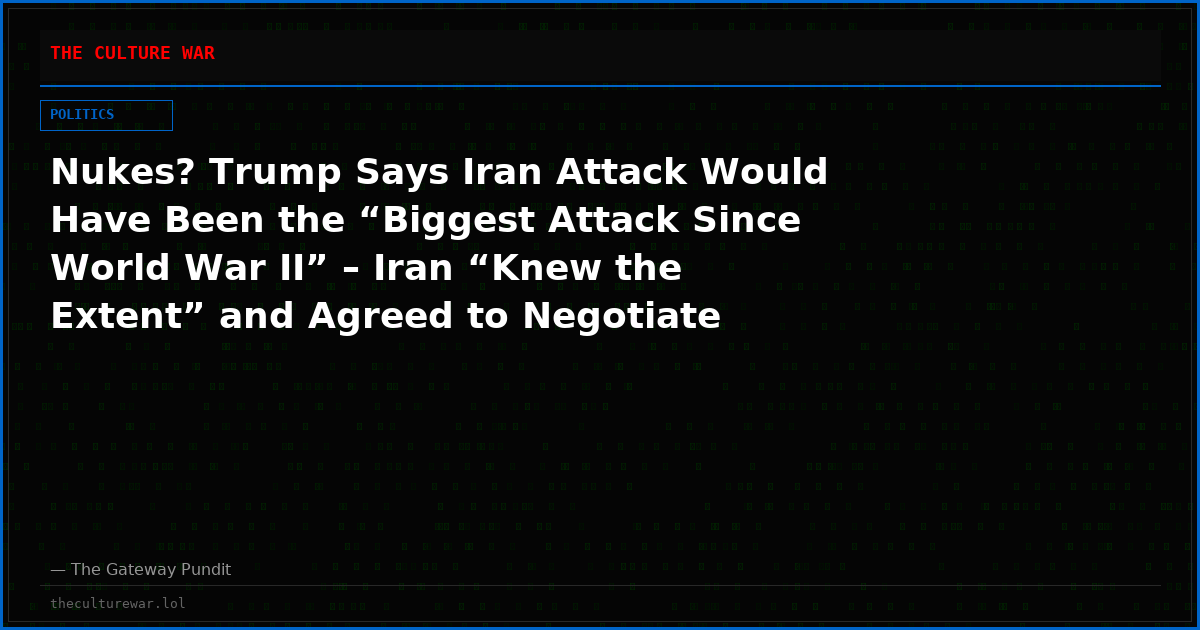 Nukes? Trump Says Iran Attack Would Have Been the “Biggest Attack Since World War II” – Iran “Knew the Extent” and Agreed to Negotiate (VIDEO)