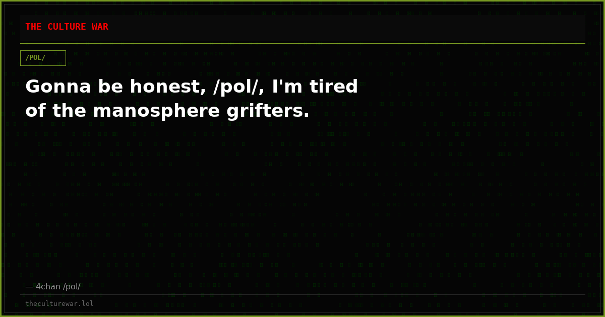 Gonna be honest, /pol/, I'm tired of the manosphere grifters.