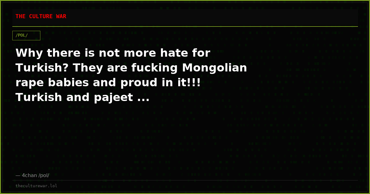Why there is not more hate for Turkish? They are fucking Mongolian rape babies and proud in it!!! Turkish and pajeet ...