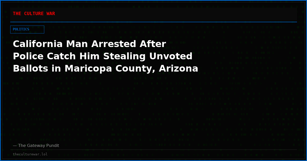 California Man Arrested After Police Catch Him Stealing Unvoted Ballots in Maricopa County, Arizona