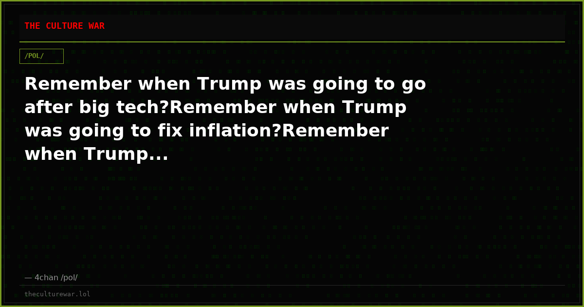 Remember when Trump was going to go after big tech?Remember when Trump was going to fix inflation?Remember when Trump...