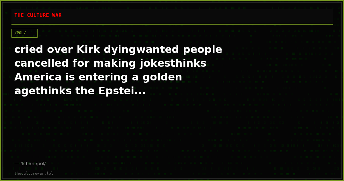 cried over Kirk dyingwanted people cancelled for making jokesthinks America is entering a golden agethinks the Epstei...