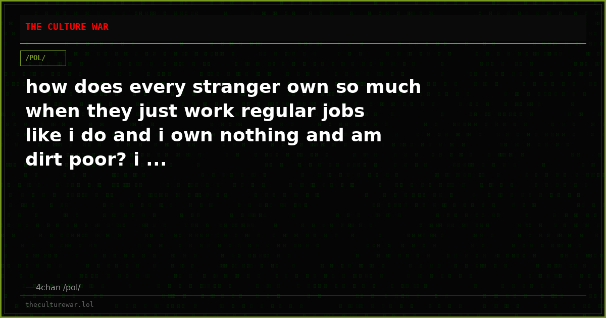 how does every stranger own so much when they just work regular jobs like i do and i own nothing and am dirt poor? i ...
