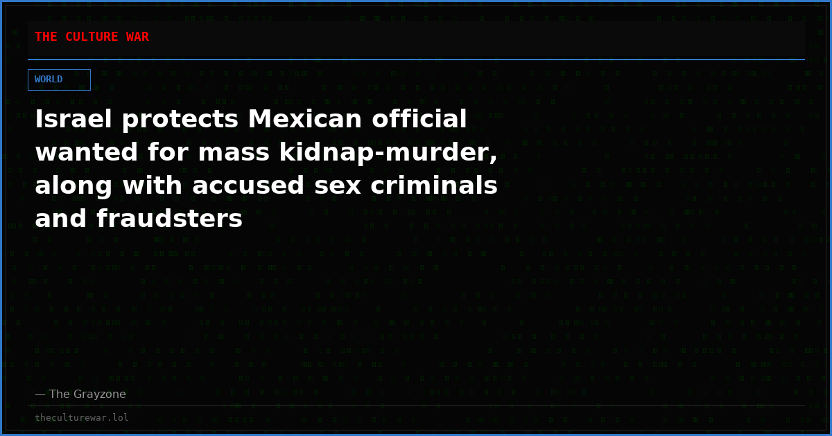 Israel protects Mexican official wanted for mass kidnap-murder, along with accused sex criminals and fraudsters