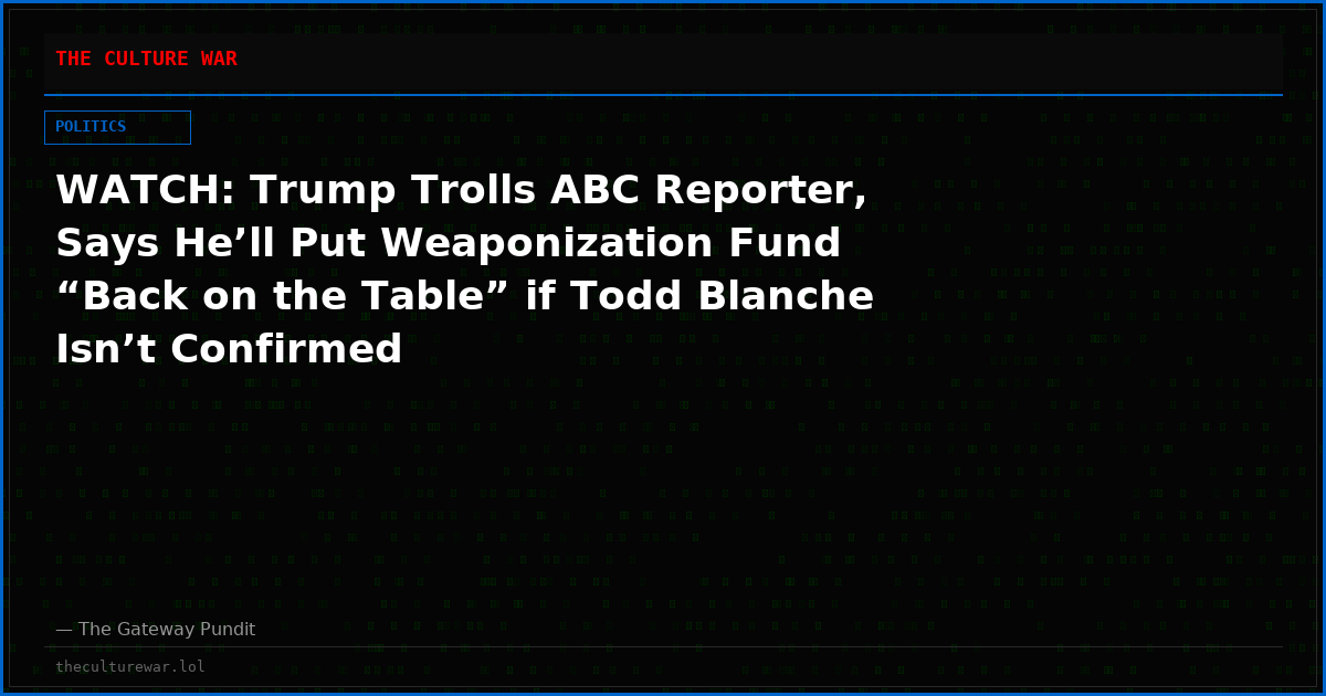 WATCH: Trump Trolls ABC Reporter, Says He’ll Put Weaponization Fund “Back on the Table” if Todd Blanche Isn’t Confirmed