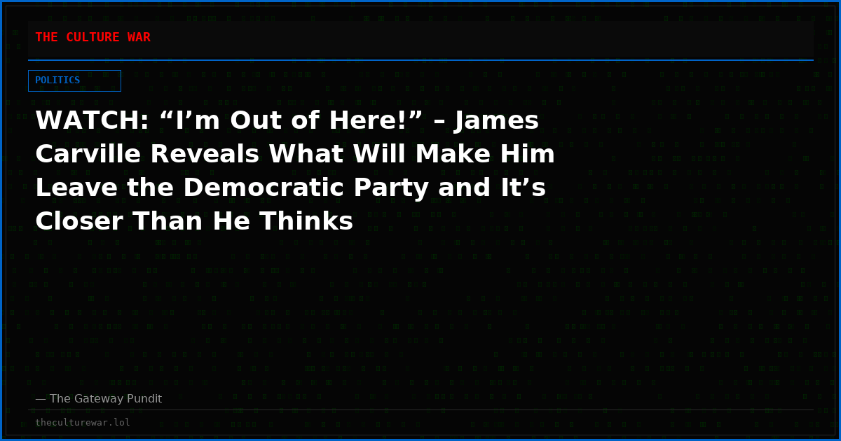 WATCH: “I’m Out of Here!” – James Carville Reveals What Will Make Him Leave the Democratic Party and It’s Closer Than He Thinks