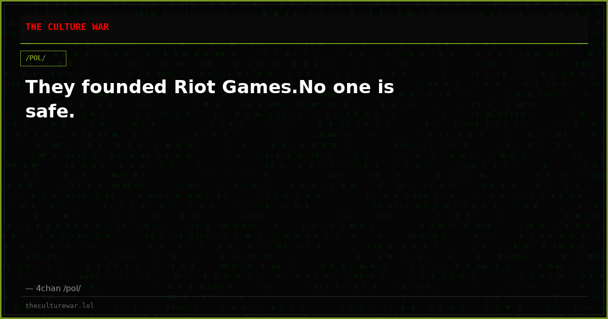 They founded Riot Games.No one is safe.
