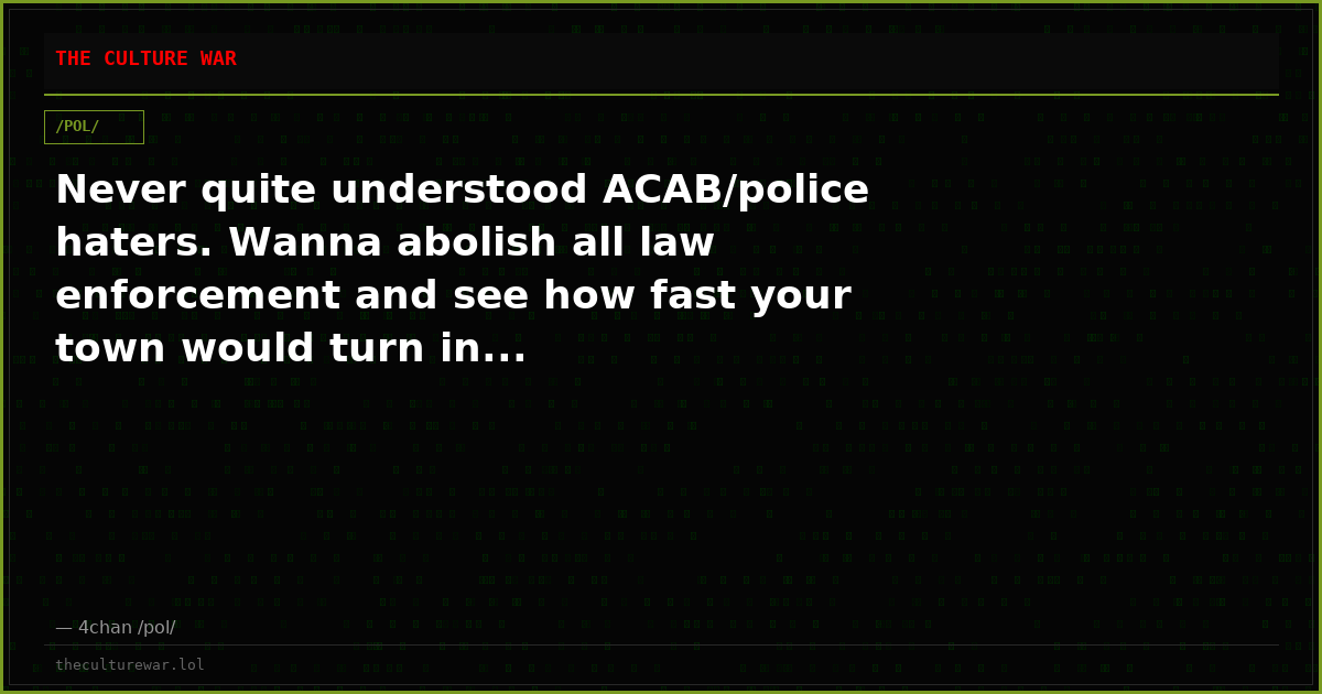 Never quite understood ACAB/police haters. Wanna abolish all law enforcement and see how fast your town would turn in...