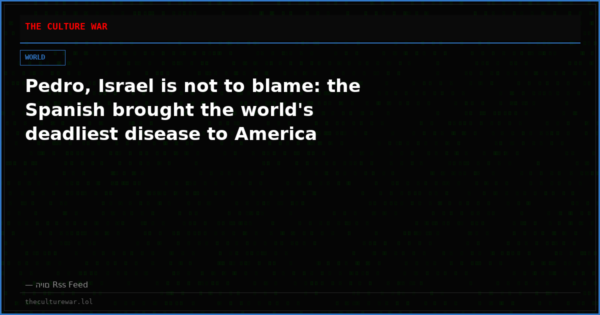 Pedro, Israel is not to blame: the Spanish brought the world's deadliest disease to America