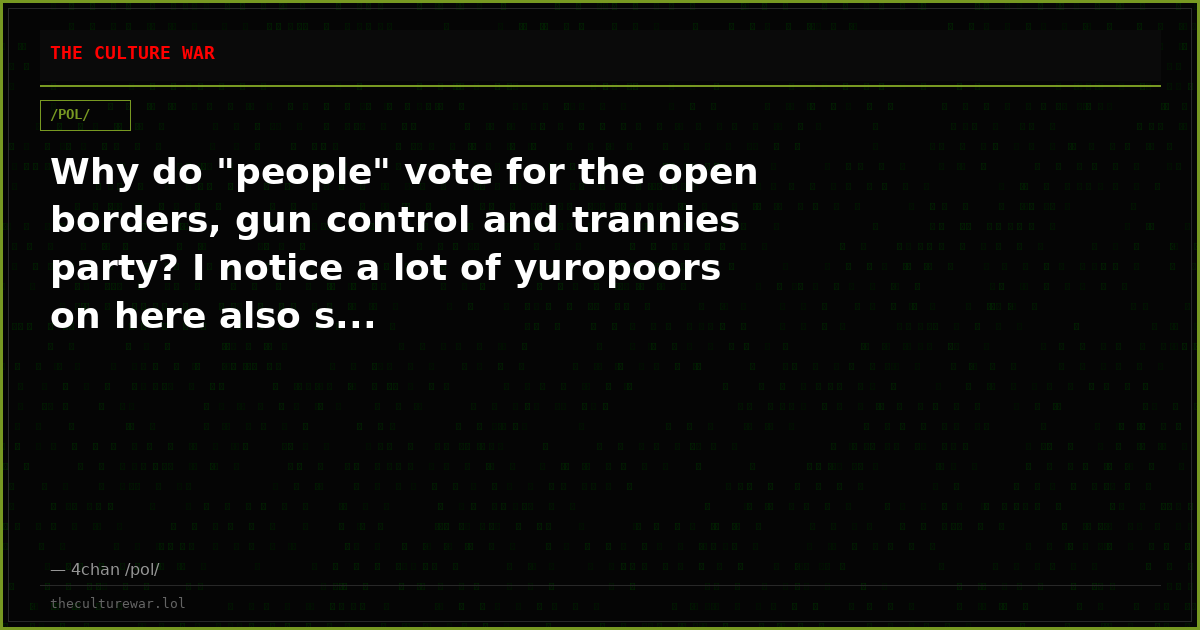 Why do "people" vote for the open borders, gun control and trannies party? I notice a lot of yuropoors on here also s...