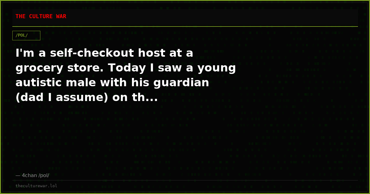 I'm a self-checkout host at a grocery store. Today I saw a young autistic male with his guardian (dad I assume) on th...
