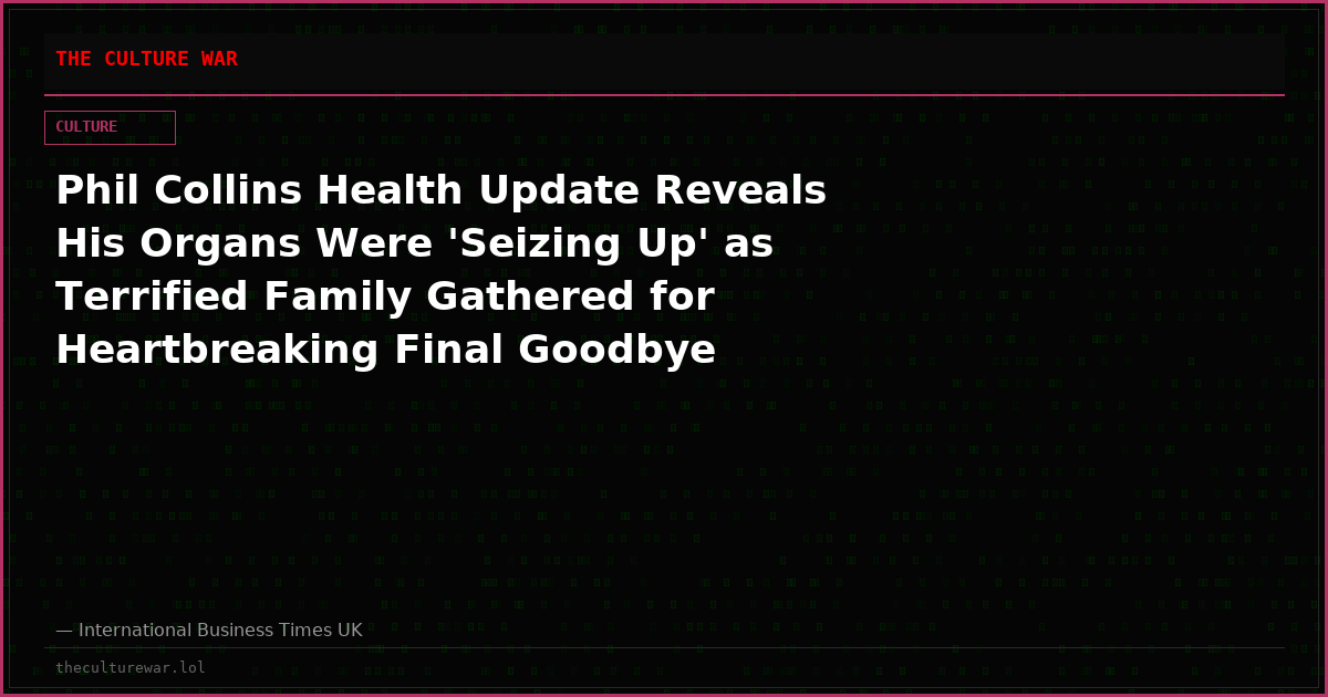 Phil Collins Health Update Reveals His Organs Were 'Seizing Up' as Terrified Family Gathered for Heartbreaking Final Goodbye