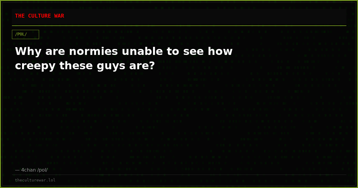 Why are normies unable to see how creepy these guys are?