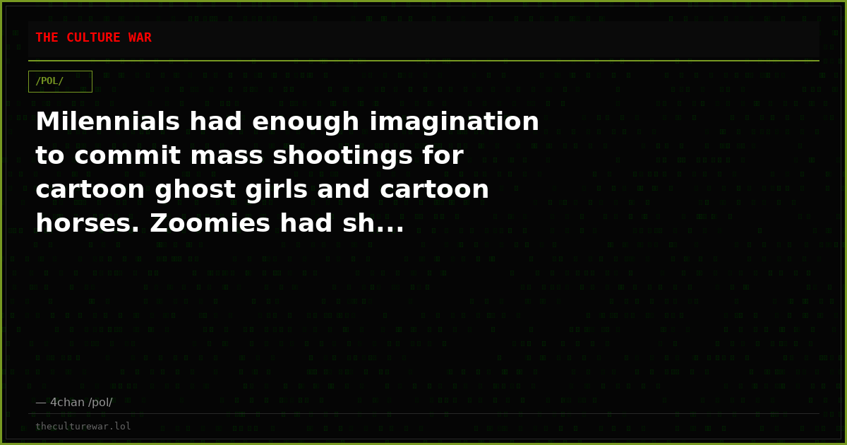 Milennials had enough imagination to commit mass shootings for cartoon ghost girls and cartoon horses. Zoomies had sh...