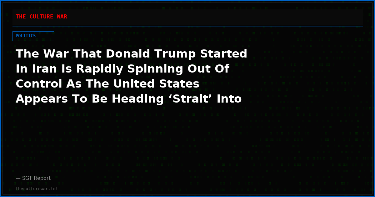 The War That Donald Trump Started In Iran Is Rapidly Spinning Out Of Control As The United States Appears To Be Heading ‘Strait’ Into A Strategic Defeat