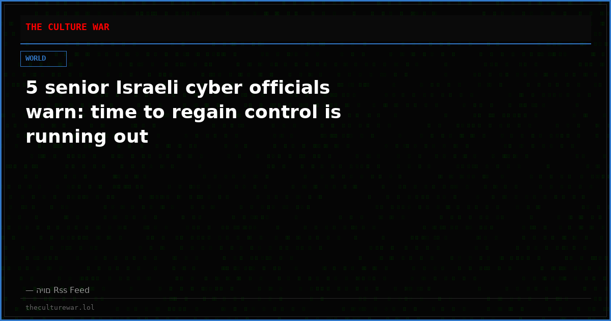 5 senior Israeli cyber officials warn: time to regain control is running out