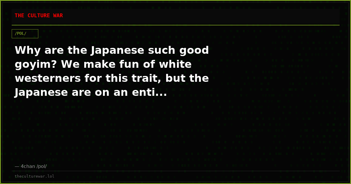 Why are the Japanese such good goyim? We make fun of white westerners for this trait, but the Japanese are on an enti...