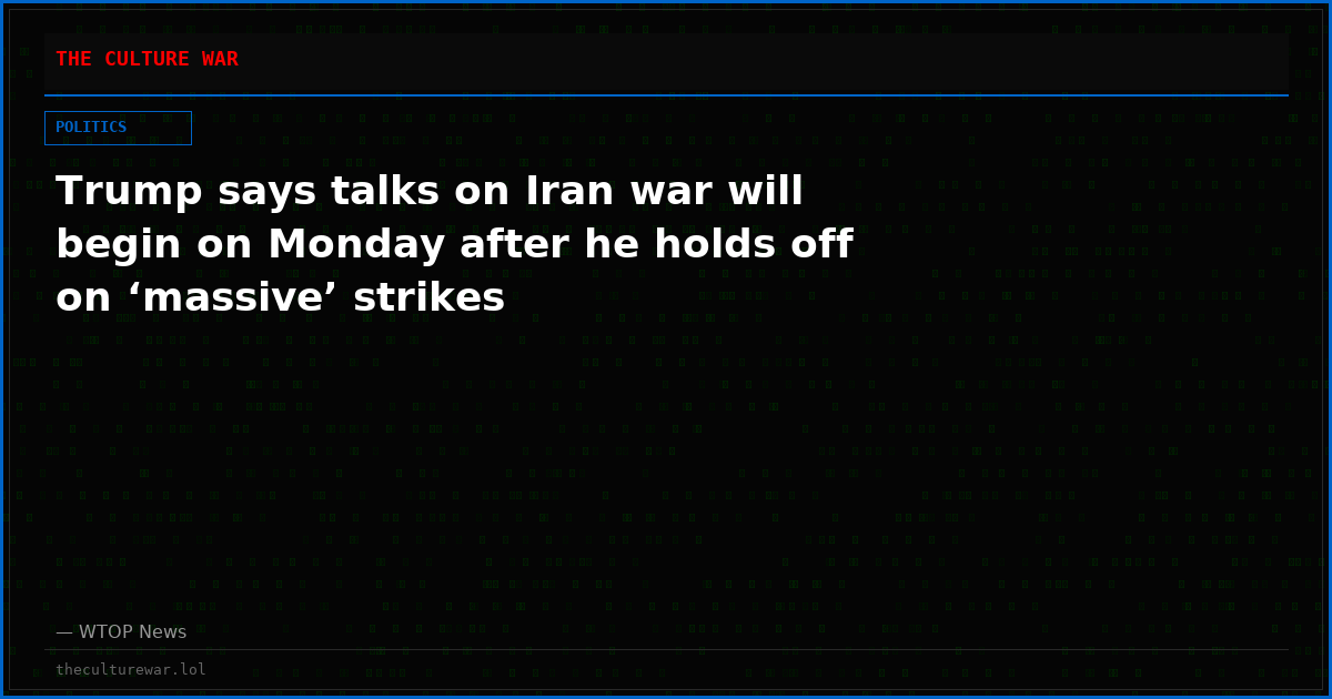 Trump says talks on Iran war will begin on Monday after he holds off on ‘massive’ strikes