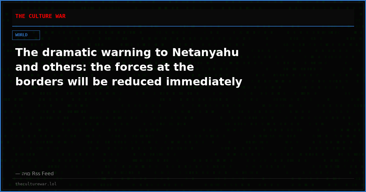 The dramatic warning to Netanyahu and others: the forces at the borders will be reduced immediately