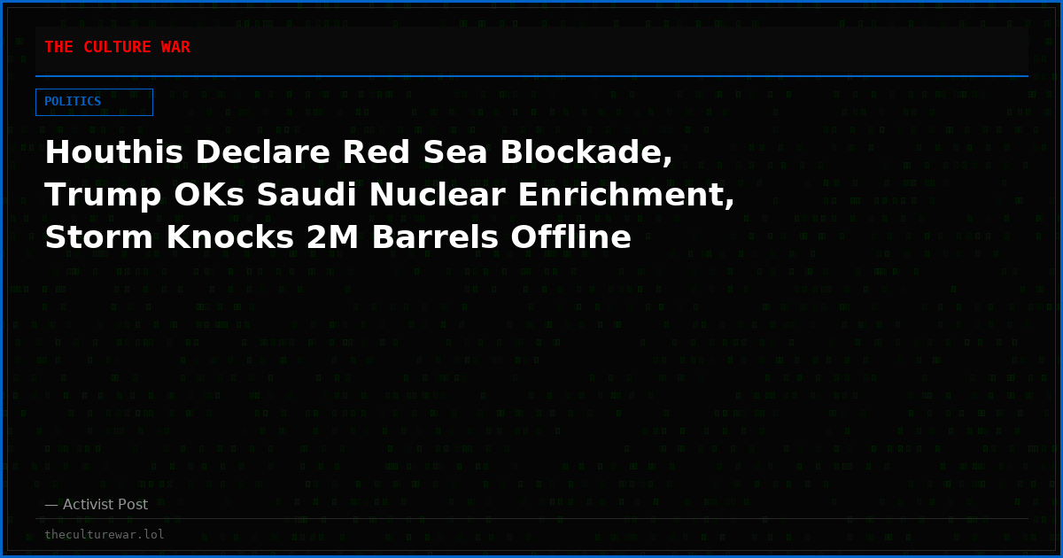 Houthis Declare Red Sea Blockade, Trump OKs Saudi Nuclear Enrichment, Storm Knocks 2M Barrels Offline