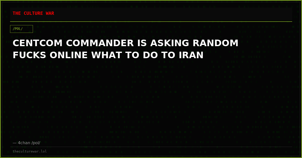CENTCOM COMMANDER IS ASKING RANDOM FUCKS ONLINE WHAT TO DO TO IRAN