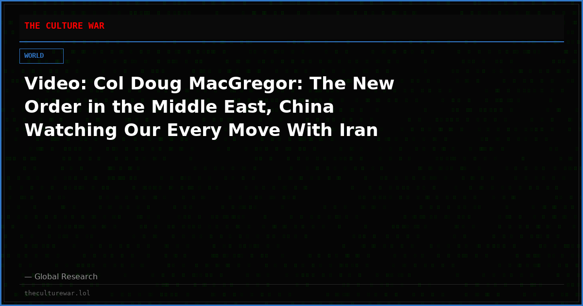 Video: Col Doug MacGregor: The New Order in the Middle East, China Watching Our Every Move With Iran