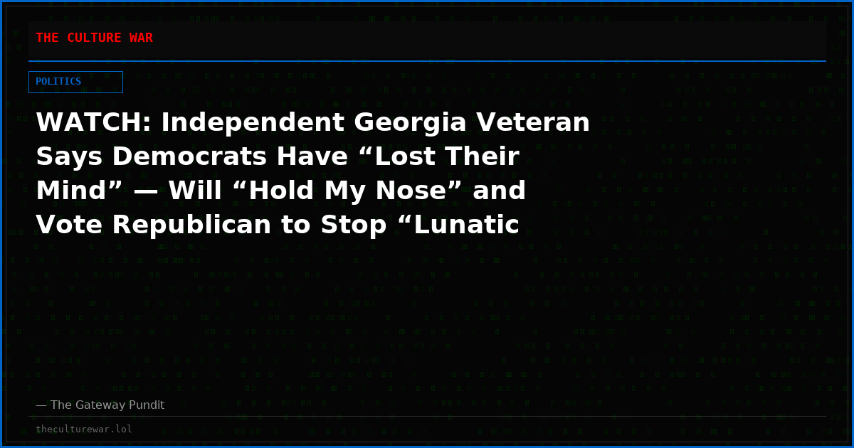 WATCH: Independent Georgia Veteran Says Democrats Have “Lost Their Mind” — Will “Hold My Nose” and Vote Republican to Stop “Lunatic Socialists”