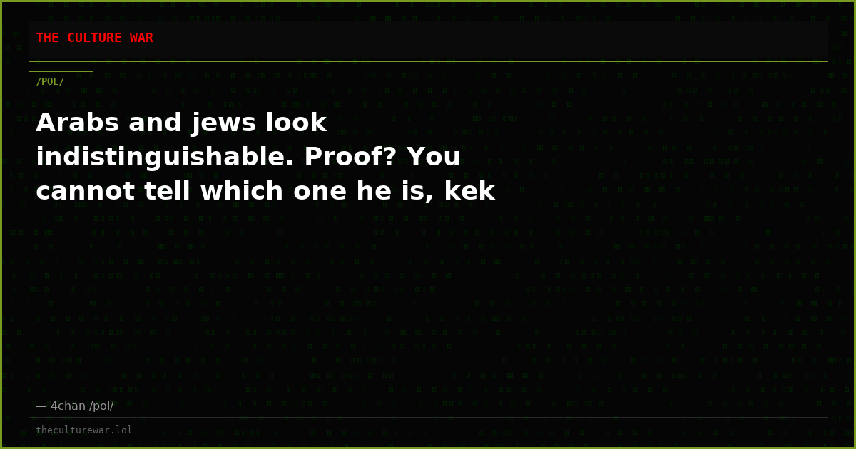 Arabs and jews look indistinguishable. Proof? You cannot tell which one he is, kek