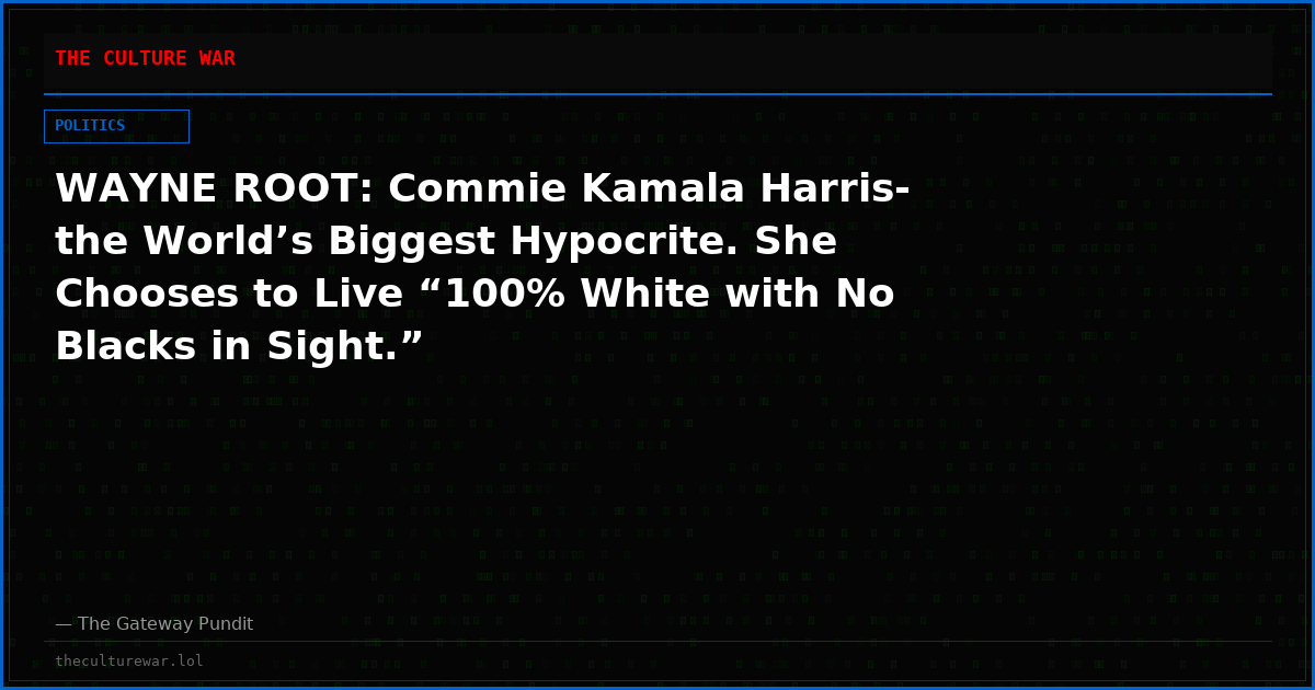 WAYNE ROOT: Commie Kamala Harris- the World’s Biggest Hypocrite. She Chooses to Live “100% White with No Blacks in Sight.”