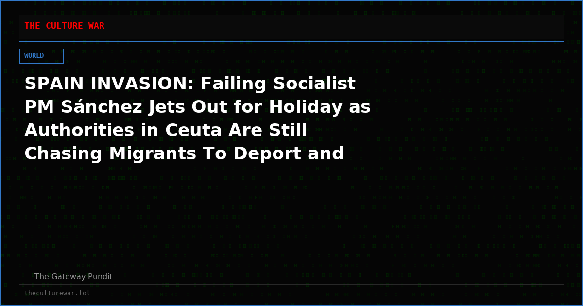SPAIN INVASION: Failing Socialist PM Sánchez Jets Out for Holiday as Authorities in Ceuta Are Still Chasing Migrants To Deport and Recovering Dead Bodies From the Sea