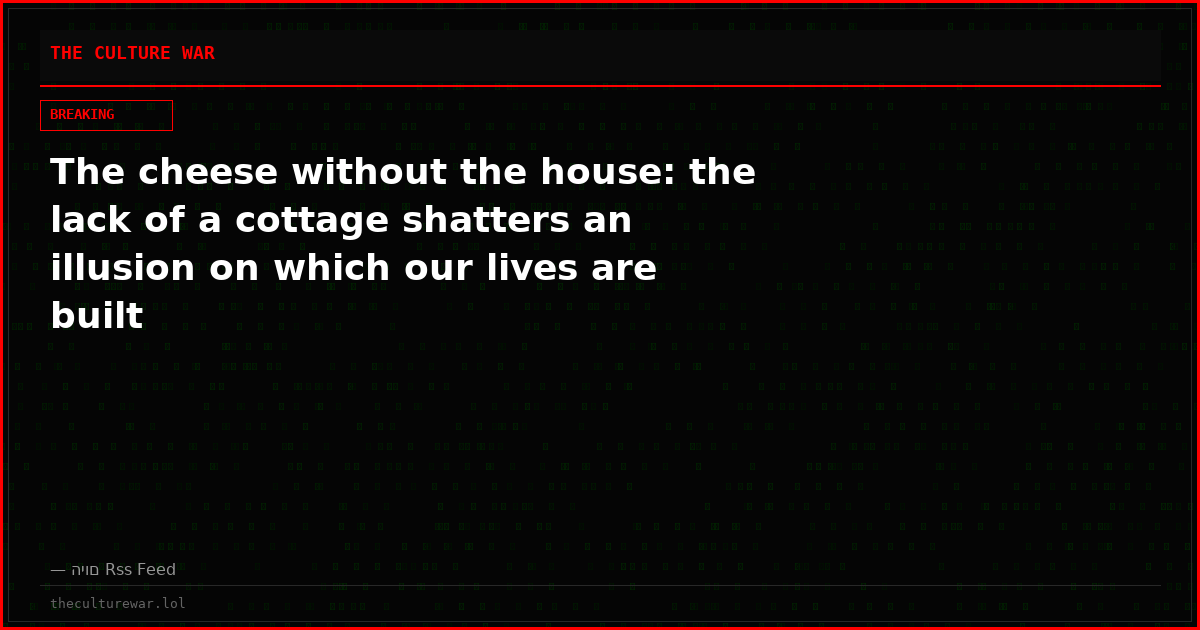 The cheese without the house: the lack of a cottage shatters an illusion on which our lives are built