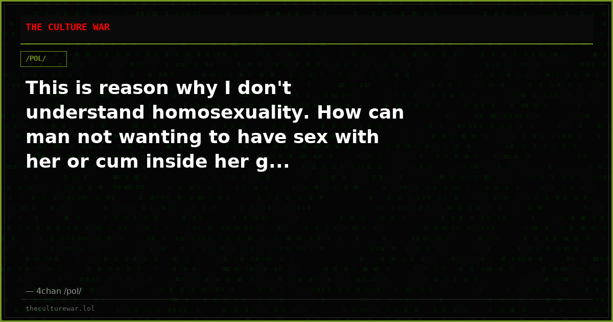 This is reason why I don't understand homosexuality. How can man not wanting to have sex with her or cum inside her g...